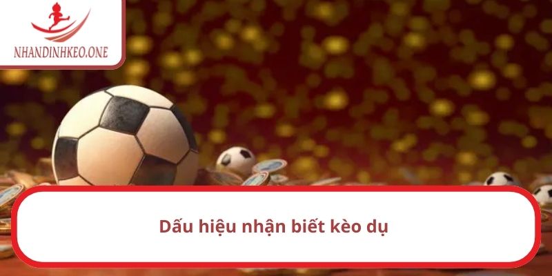 Kèo dụ là gì? Bí quyết để nhận biết kèo dụ nhanh, chính xác 3 Dấu hiệu nhận biết kèo dụ