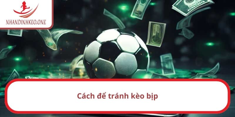 Kèo dụ là gì? Bí quyết để nhận biết kèo dụ nhanh, chính xác 5 Cách để tránh kèo bịp